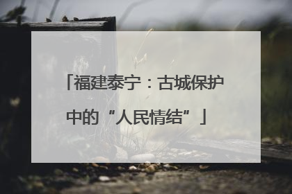 福建泰宁：古城保护中的“人民情结”