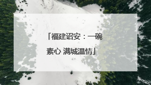 福建诏安：一碗素心 满城温情