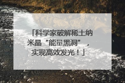 科学家破解稀土纳米晶“能量黑洞”，实现高效发光！