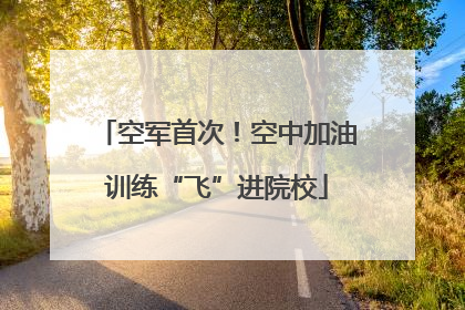 空军首次！空中加油训练“飞”进院校