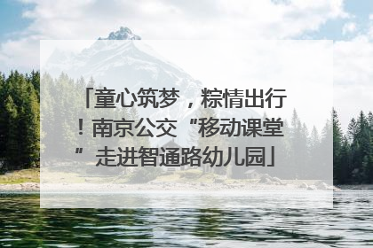 童心筑梦，粽情出行！南京公交“移动课堂”走进智通路幼儿园
