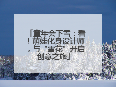 童年会下雪：看！萌娃化身设计师，与“雪花”开启创意之旅