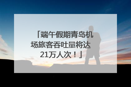 端午假期青岛机场旅客吞吐量将达21万人次！