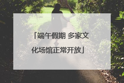 端午假期 多家文化场馆正常开放