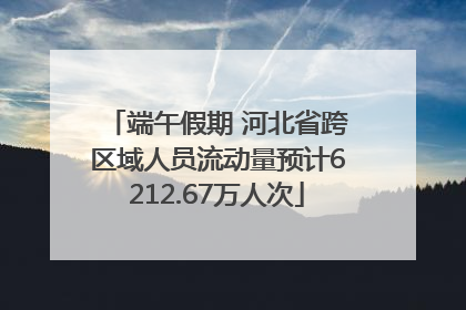 端午假期 河北省跨区域人员流动量预计6212.67万人次