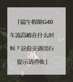 端午假期G40车流高峰在什么时候？这份交通出行提示请查收