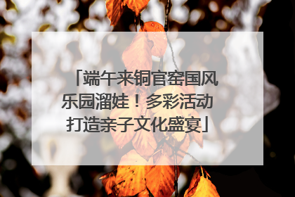 端午来铜官窑国风乐园溜娃！多彩活动打造亲子文化盛宴