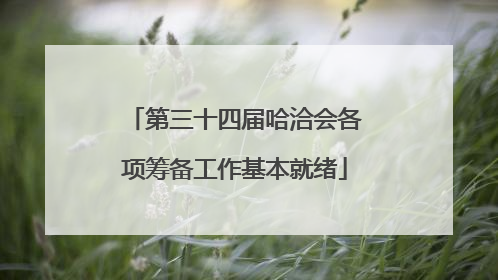 第三十四届哈洽会各项筹备工作基本就绪