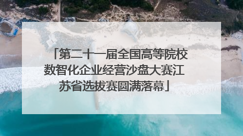 第二十一届全国高等院校数智化企业经营沙盘大赛江苏省选拔赛圆满落幕