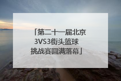 第二十一届北京3VS3街头篮球挑战赛圆满落幕