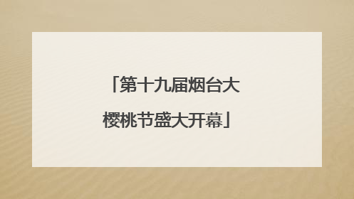第十九届烟台大樱桃节盛大开幕