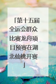 第十五届全运会群众比赛龙舟项目预赛在湖北仙桃开赛