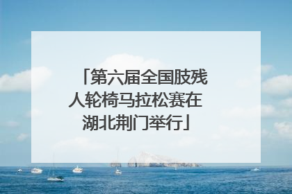 第六届全国肢残人轮椅马拉松赛在湖北荆门举行