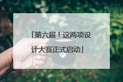 第六届！这两项设计大赛正式启动