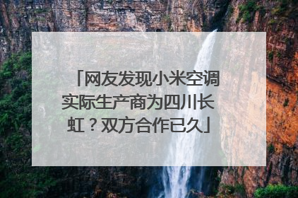 网友发现小米空调实际生产商为四川长虹？双方合作已久