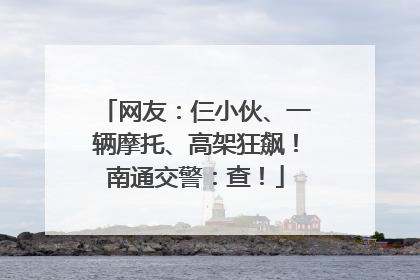 网友：仨小伙、一辆摩托、高架狂飙！南通交警：查！