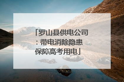 罗山县供电公司：带电消除隐患 保障高考用电