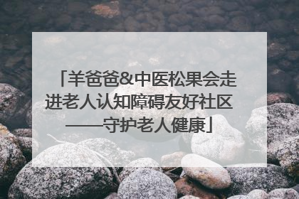 羊爸爸&中医松果会走进老人认知障碍友好社区——守护老人健康