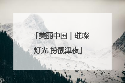 美丽中国｜璀璨灯光 扮靓津夜
