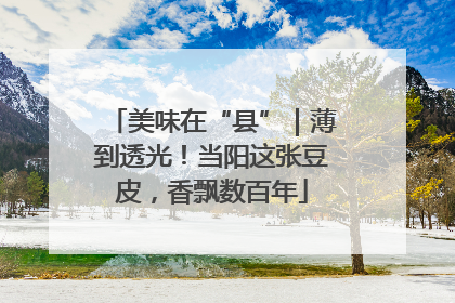 美味在“县”｜薄到透光！当阳这张豆皮，香飘数百年