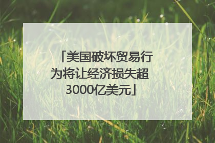 美国破坏贸易行为将让经济损失超3000亿美元