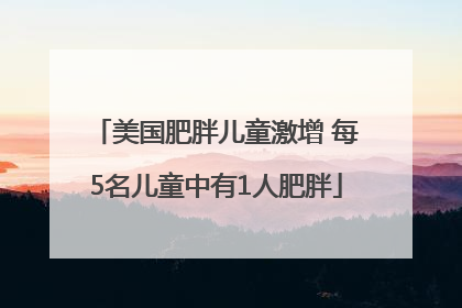 美国肥胖儿童激增 每5名儿童中有1人肥胖