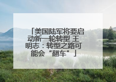 美国陆军将要启动新一轮转型 王明志：转型之路可能会“翻车”