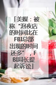 美媒：被称“泡夜店的时间比在FBI总部出现的时间还多”，FBI局长提起诉讼