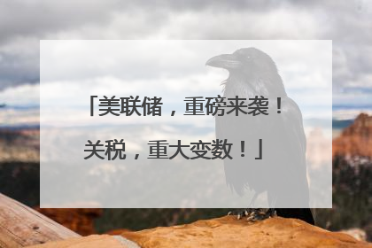 美联储，重磅来袭！关税，重大变数！
