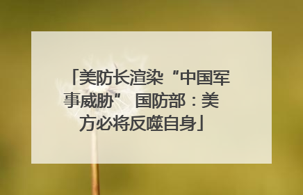 美防长渲染“中国军事威胁” 国防部：美方必将反噬自身
