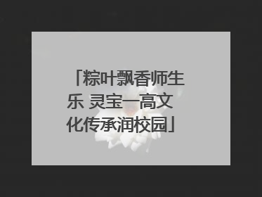 粽叶飘香师生乐 灵宝一高文化传承润校园