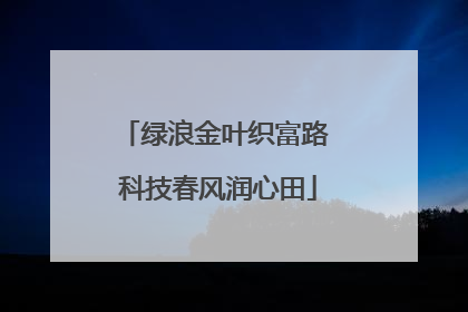 绿浪金叶织富路 科技春风润心田