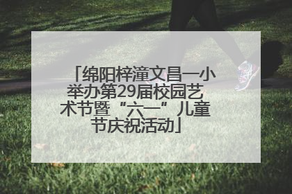 绵阳梓潼文昌一小举办第29届校园艺术节暨“六一”儿童节庆祝活动