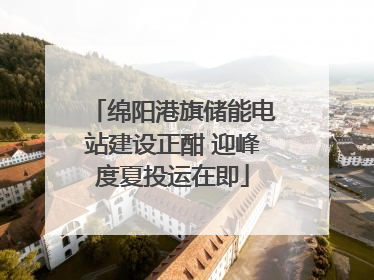 绵阳港旗储能电站建设正酣 迎峰度夏投运在即