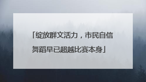 绽放群文活力，市民自信舞蹈早已超越比赛本身