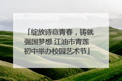 绽放诗意青春，铸就强国梦想 江油市青莲初中举办校园艺术节