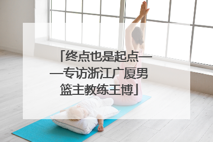 终点也是起点——专访浙江广厦男篮主教练王博
