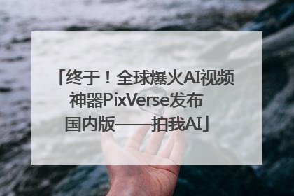终于！全球爆火AI视频神器PixVerse发布国内版——拍我AI