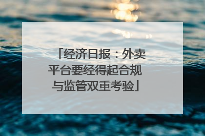 经济日报：外卖平台要经得起合规与监管双重考验