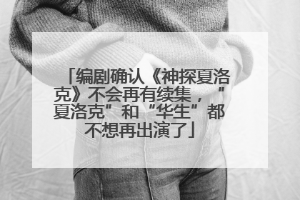 编剧确认《神探夏洛克》不会再有续集，“夏洛克”和“华生”都不想再出演了