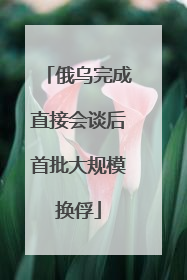 俄乌完成直接会谈后首批大规模换俘