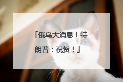 俄乌大消息！特朗普：祝贺！