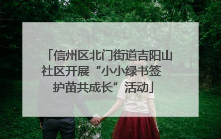 信州区北门街道吉阳山社区开展“小小绿书签 护苗共成长”活动