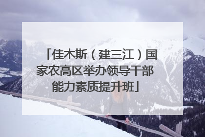 佳木斯（建三江）国家农高区举办领导干部能力素质提升班