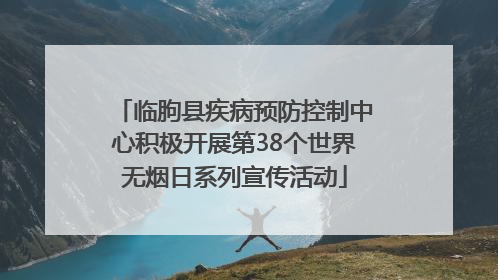 临朐县疾病预防控制中心积极开展第38个世界无烟日系列宣传活动