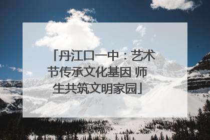 丹江口一中：艺术节传承文化基因 师生共筑文明家园