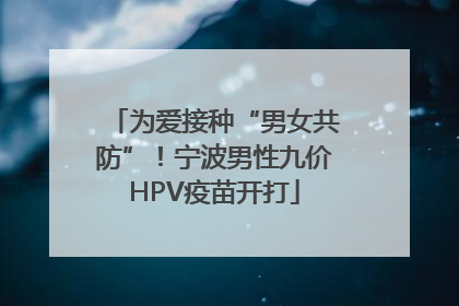 为爱接种“男女共防”！宁波男性九价HPV疫苗开打