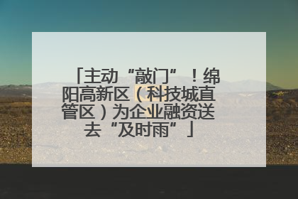 主动“敲门”！绵阳高新区（科技城直管区）为企业融资送去“及时雨”