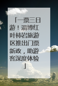 一票三日游！淄博红叶柿岩旅游区推出门票新政，助游客深度体验