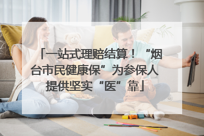 一站式理赔结算！“烟台市民健康保”为参保人提供坚实“医”靠